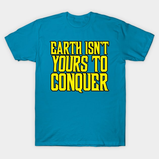 Earth Isn't Yours to Conquer T-Shirt by artnessbyjustinbrown